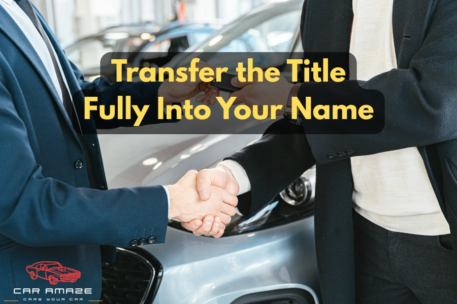 transfer the title into your name to fully own the car and meet insurance requirements
