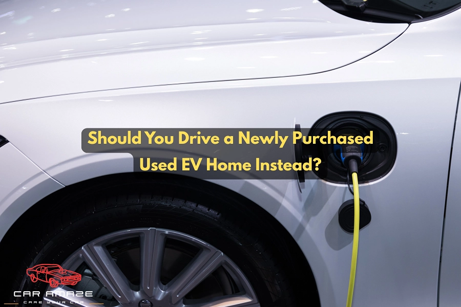Should You Drive a Newly Purchased Used EV Home Instead